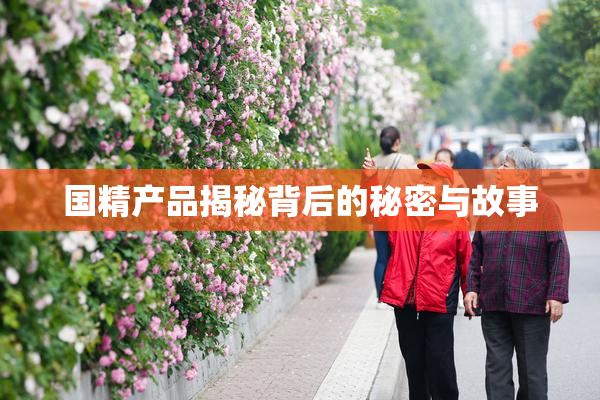 国精产品揭秘背后的秘密与故事