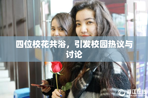 四位校花共浴，引发校园热议与讨论