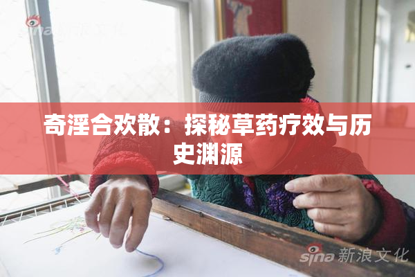 奇淫合欢散：探秘草药疗效与历史渊源