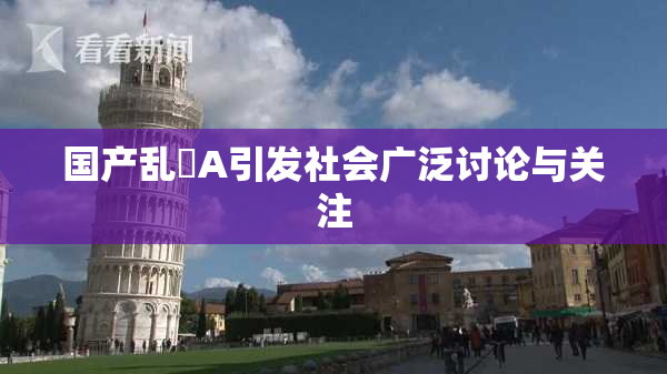 国产乱婬A引发社会广泛讨论与关注