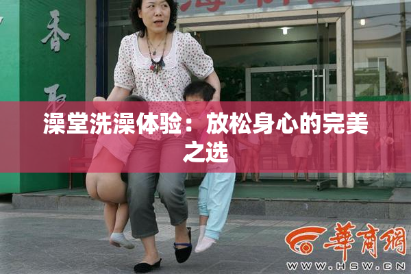 澡堂洗澡体验：放松身心的完美之选