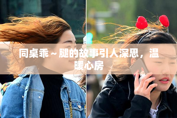 同桌乖～腿的故事引人深思，温暖心房