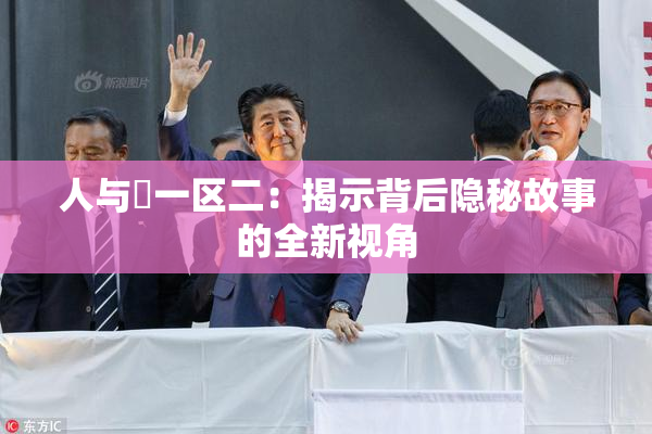 人与嘼一区二：揭示背后隐秘故事的全新视角