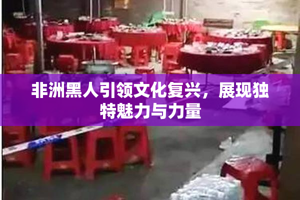 非洲黑人引领文化复兴，展现独特魅力与力量