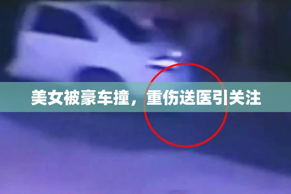 美女被豪车撞，重伤送医引关注