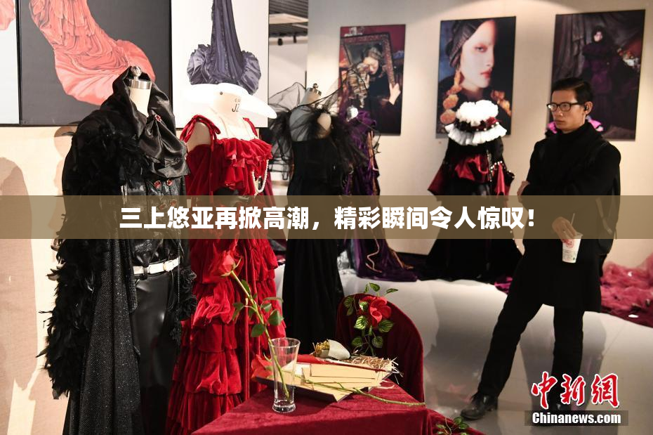 三上悠亚再掀高潮，精彩瞬间令人惊叹！