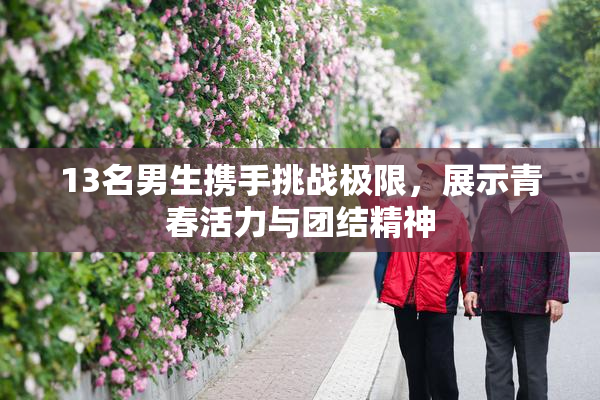 13名男生携手挑战极限，展示青春活力与团结精神