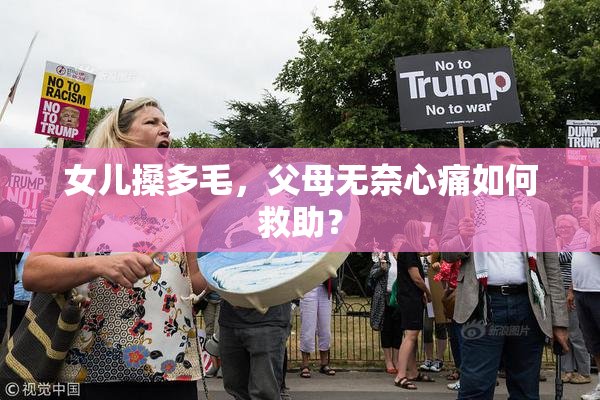 女儿搡多毛，父母无奈心痛如何救助？