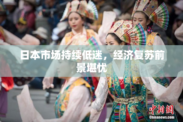 日本市场持续低迷，经济复苏前景堪忧