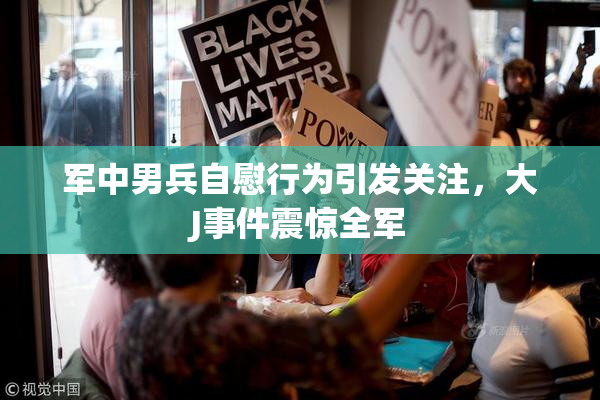 军中男兵自慰行为引发关注，大J事件震惊全军