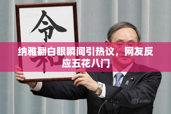 纳雅翻白眼瞬间引热议，网友反应五花八门