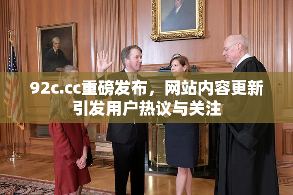 92c.cc重磅发布，网站内容更新引发用户热议与关注