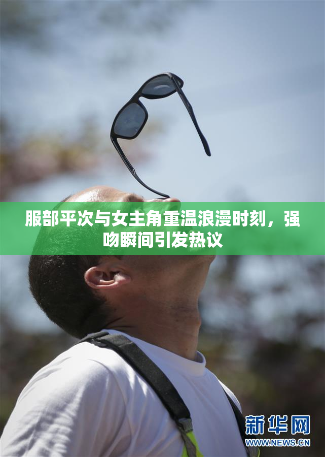 服部平次与女主角重温浪漫时刻，强吻瞬间引发热议