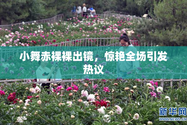 小舞赤裸裸出镜，惊艳全场引发热议