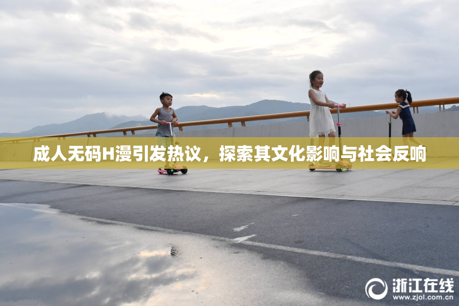 成人无码H漫引发热议，探索其文化影响与社会反响