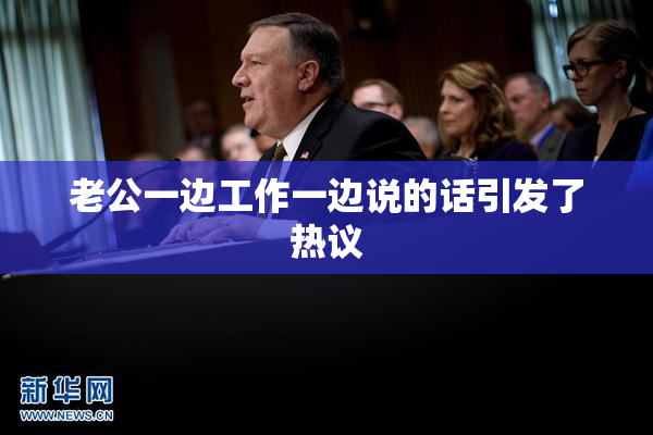 老公一边工作一边说的话引发了热议