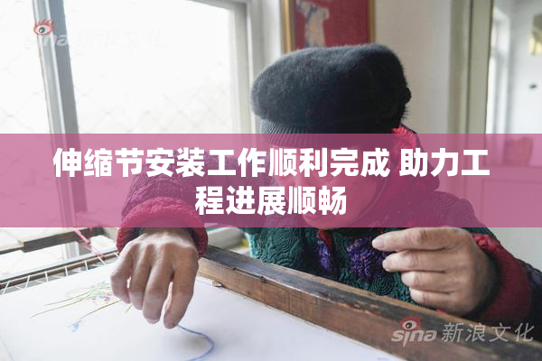 伸缩节安装工作顺利完成 助力工程进展顺畅
