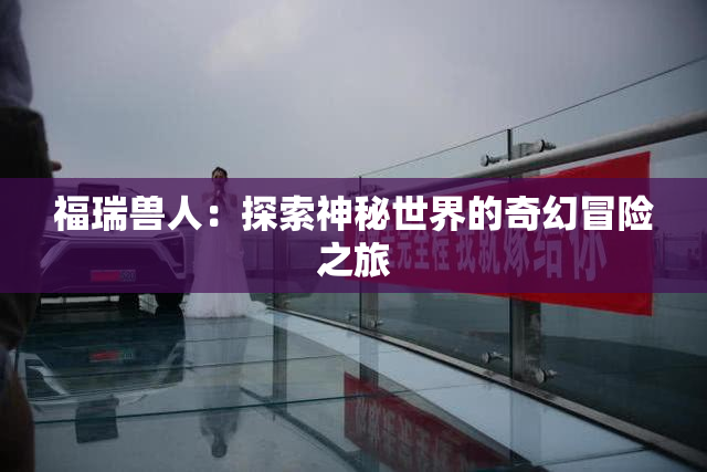 福瑞兽人：探索神秘世界的奇幻冒险之旅