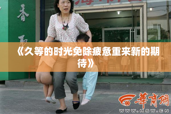 《久等的时光免除疲惫重来新的期待》