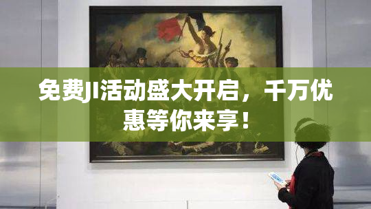 免费JI活动盛大开启，千万优惠等你来享！