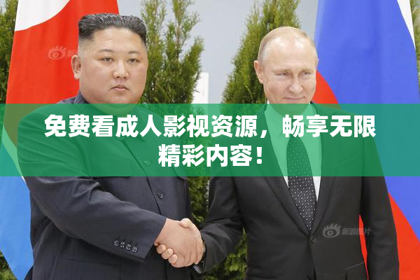 免费看成人影视资源，畅享无限精彩内容！