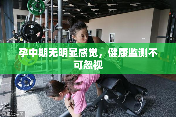 孕中期无明显感觉，健康监测不可忽视