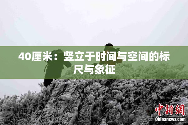 40厘米：竖立于时间与空间的标尺与象征