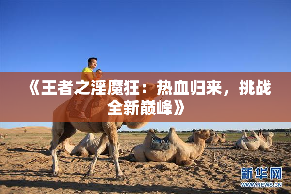 《王者之淫魔狂：热血归来，挑战全新巅峰》