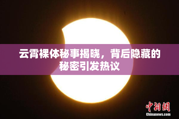 云霄裸体秘事揭晓，背后隐藏的秘密引发热议