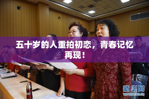 五十岁的人重拍初恋，青春记忆再现！