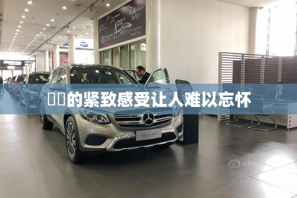 妺妺的紧致感受让人难以忘怀