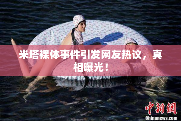 米塔裸体事件引发网友热议，真相曝光！