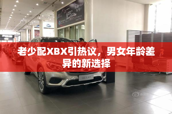 老少配XBX引热议，男女年龄差异的新选择