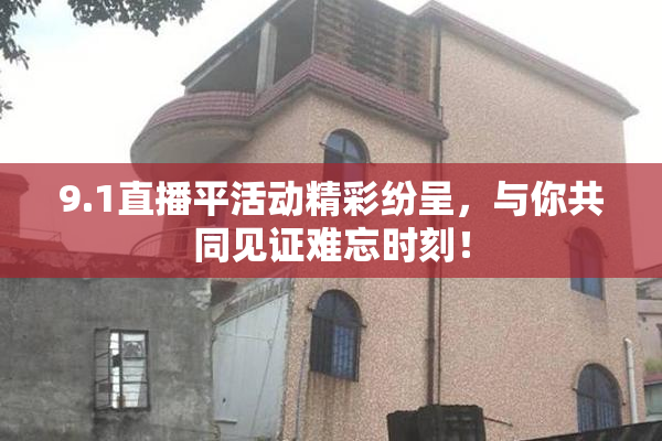 9.1直播平活动精彩纷呈，与你共同见证难忘时刻！