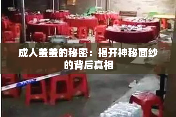 成人羞羞的秘密：揭开神秘面纱的背后真相