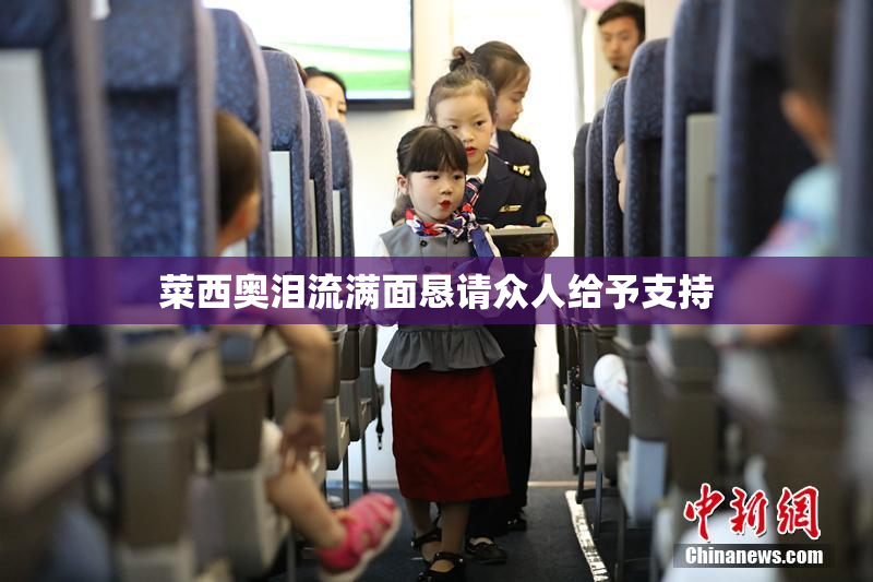 菜西奥泪流满面恳请众人给予支持