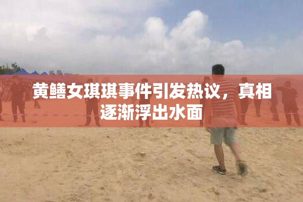 黄鳝女琪琪事件引发热议，真相逐渐浮出水面