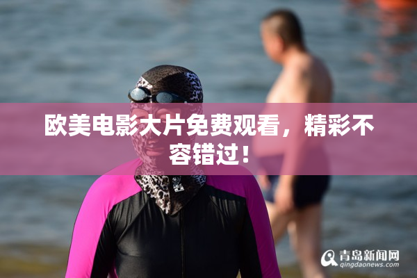 欧美电影大片免费观看，精彩不容错过！