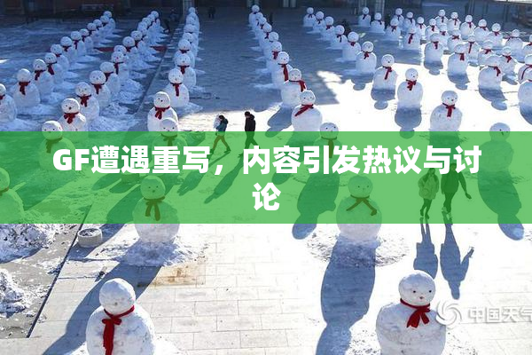 GF遭遇重写，内容引发热议与讨论