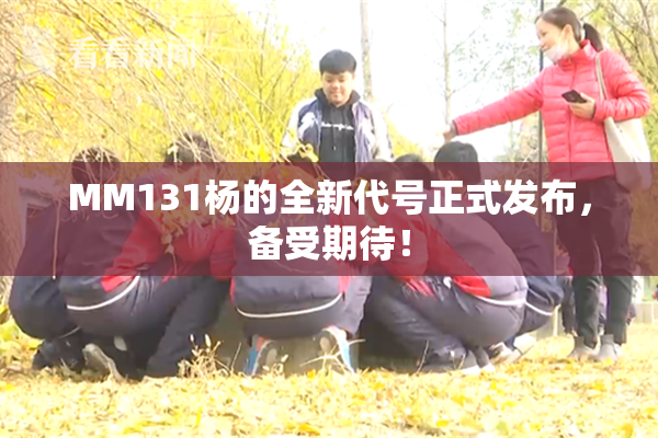 MM131杨的全新代号正式发布，备受期待！