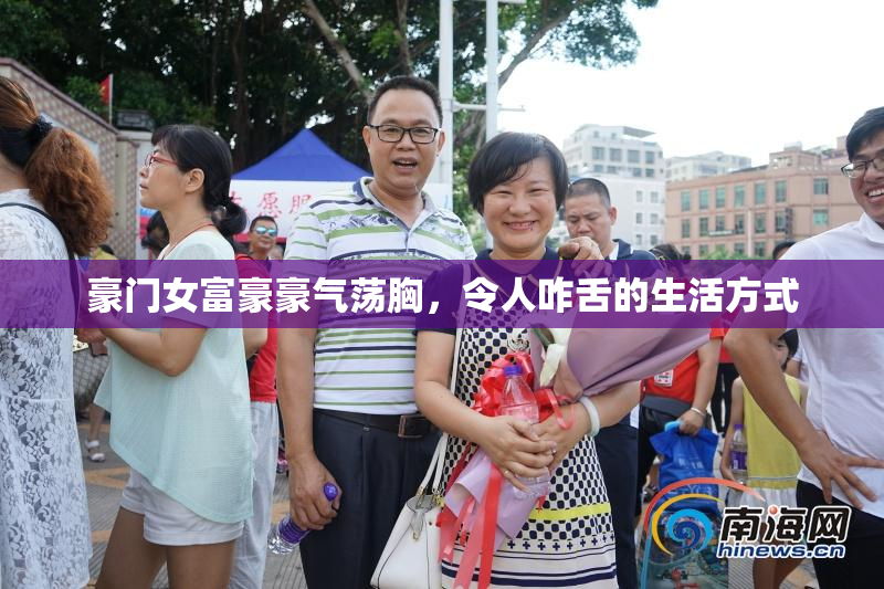 豪门女富豪豪气荡胸，令人咋舌的生活方式