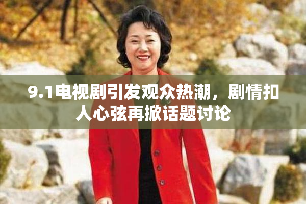 9.1电视剧引发观众热潮，剧情扣人心弦再掀话题讨论