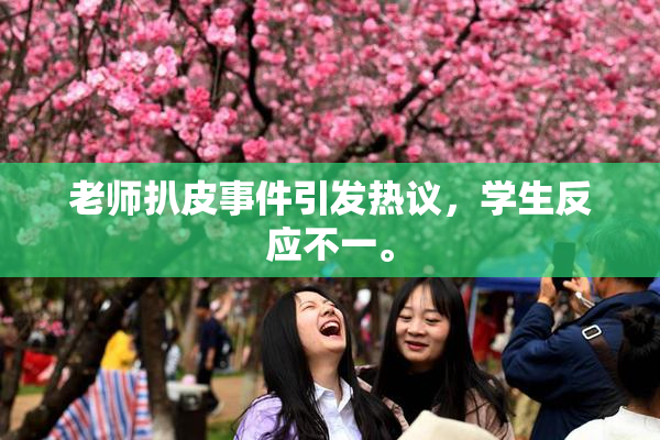 老师扒皮事件引发热议，学生反应不一。