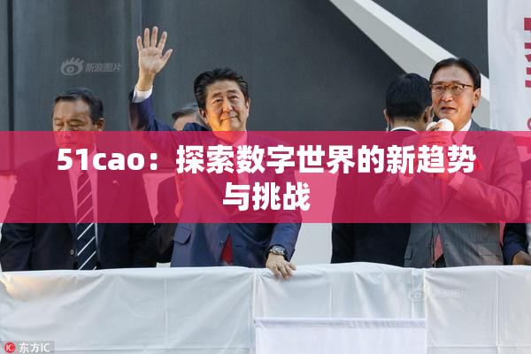51cao：探索数字世界的新趋势与挑战