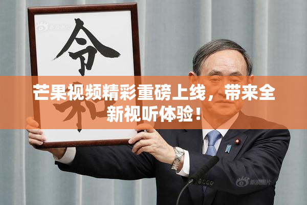 芒果视频精彩重磅上线，带来全新视听体验！