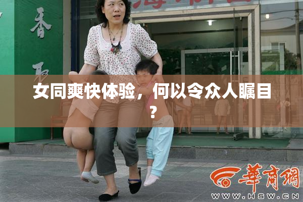 女同爽快体验，何以令众人瞩目？