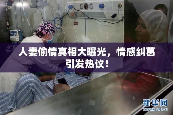人妻偷情真相大曝光，情感纠葛引发热议！
