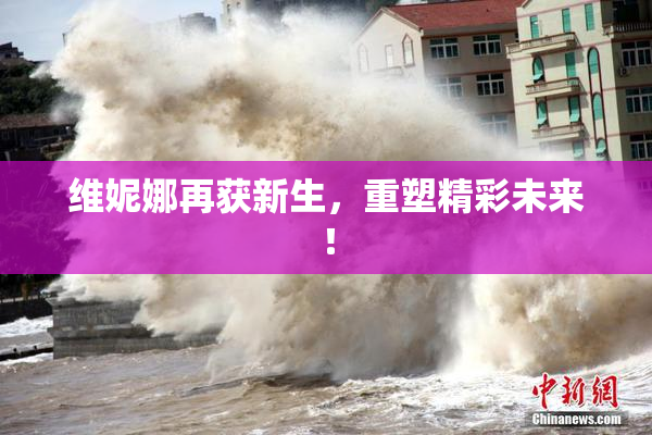 维妮娜再获新生，重塑精彩未来！