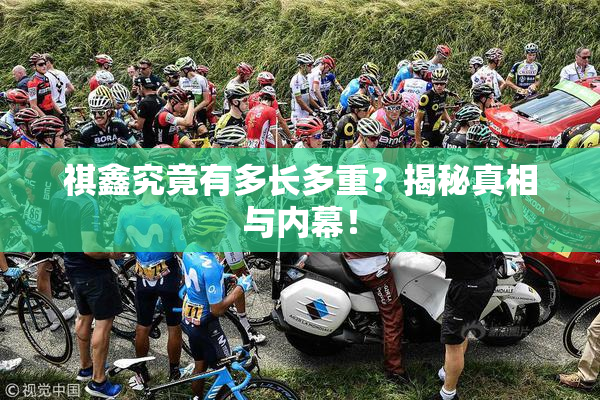 祺鑫究竟有多长多重？揭秘真相与内幕！