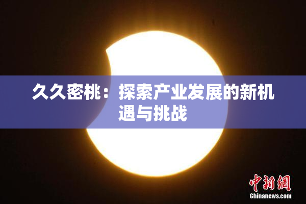久久密桃：探索产业发展的新机遇与挑战